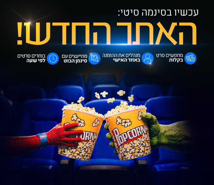 באנר אתר - עכשיו בסינמה סיטי האתר החדש! מחפשים סרט בקלות, מנהלים את ההזמנה באזור האישי, מתייעצים עם סינמן הבוט, בוחרים סרטים לפי שעה